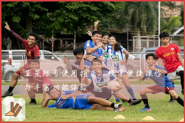 亚星账号使用指南：畅享便捷操作与丰富功能体验