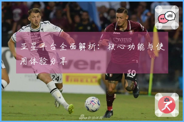亚星平台全面解析:核心功能与使用体验分享