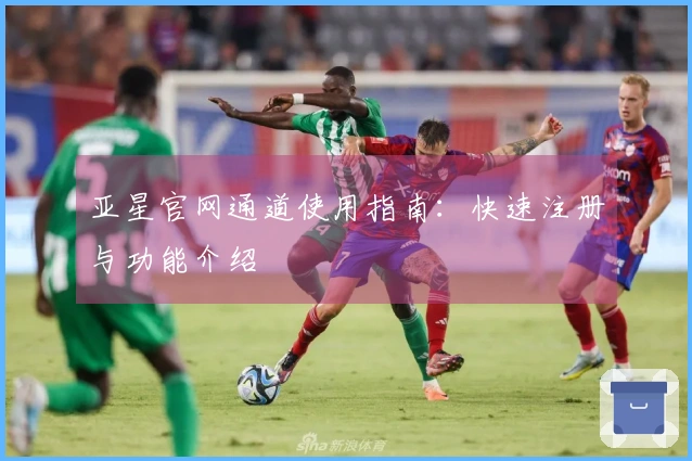 亚星官网通道使用指南：快速注册与功能介绍