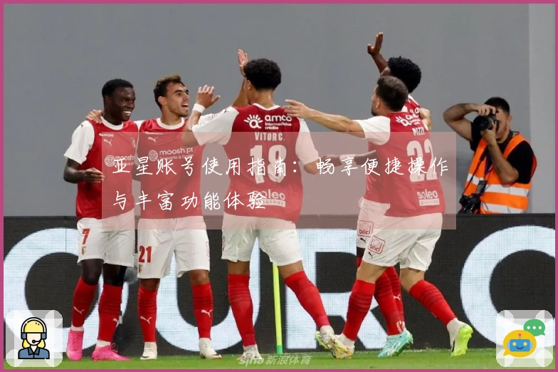 亚星账号使用指南：畅享便捷操作与丰富功能体验