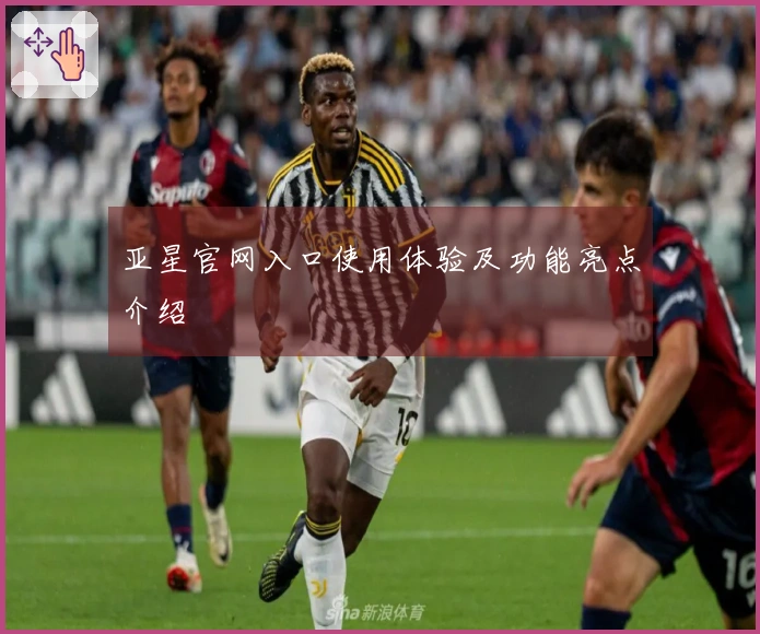 亚星官网入口使用体验及功能亮点介绍