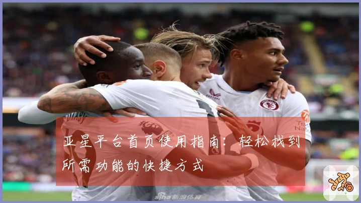 亚星平台首页使用指南：轻松找到所需功能的快捷方式