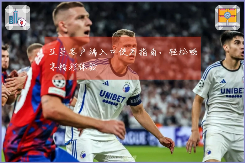 亚星客户端入口使用指南，轻松畅享精彩体验