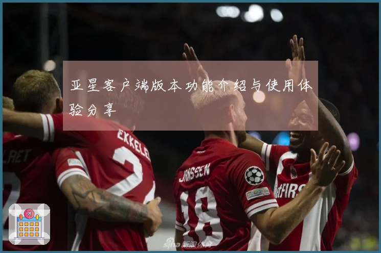 亚星客户端版本功能介绍与使用体验分享