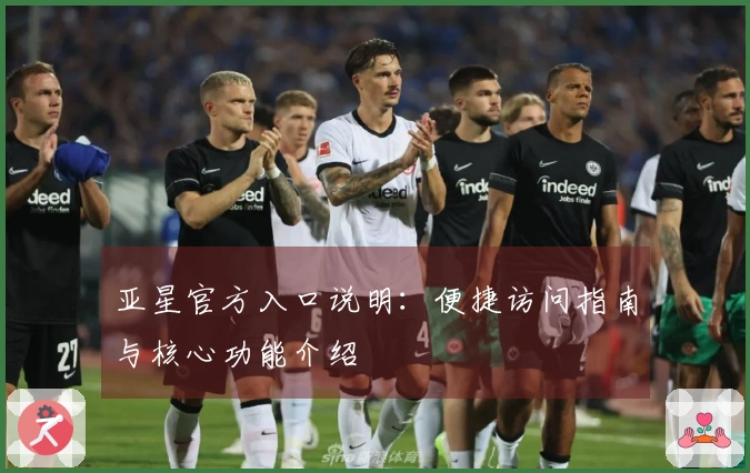 亚星官方入口说明：便捷访问指南与核心功能介绍